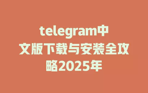 telegram中文版下载与安装全攻略2025年 一