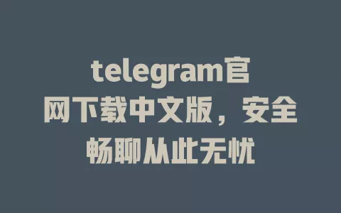 telegram官网下载中文版,安全畅聊从此无忧 一