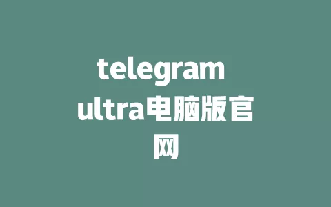 telegram ultra电脑版官网 一