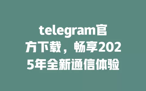 telegram官方下载,畅享2025年全新通信体验 一