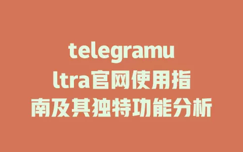 telegramultra官网使用指南及其独特功能分析