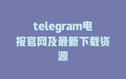 telegram电报官网及最新下载资源 一