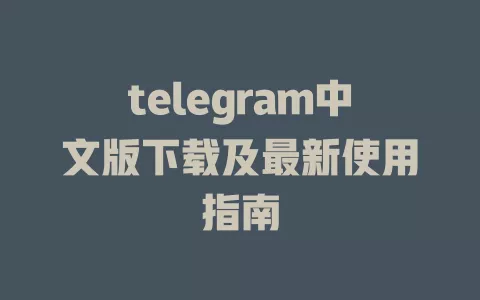 telegram中文版下载及最新使用指南