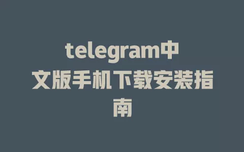 telegram中文版手机下载安装指南 一