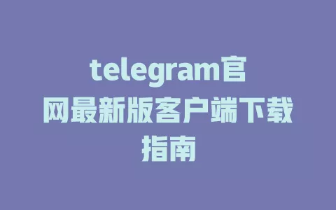 telegram官网最新版客户端下载指南 一