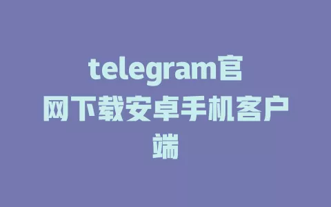 telegram官网下载安卓手机客户端