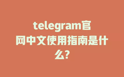 telegram官网中文使用指南是什么? 一