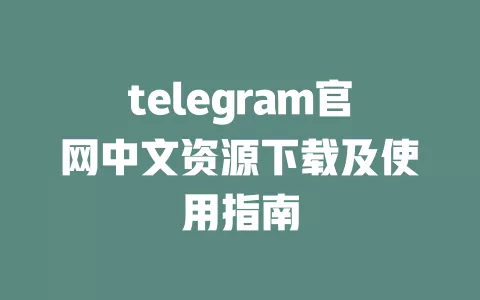 telegram官网中文资源下载及使用指南