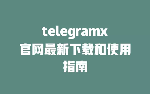 telegramx官网最新下载和使用指南 一