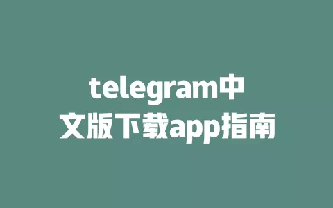 telegram中文版下载app指南 一