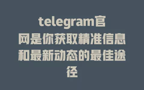 telegram官网是你获取精准信息和最新动态的最佳途径 一