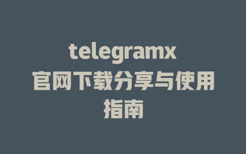 telegramx官网下载分享与使用指南 一