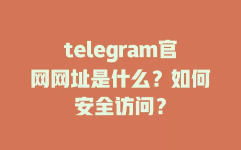 telegram官网网址是什么?如何安全访问? 一