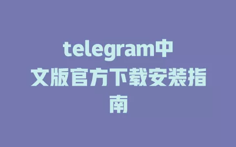telegram中文版官方下载安装指南 一