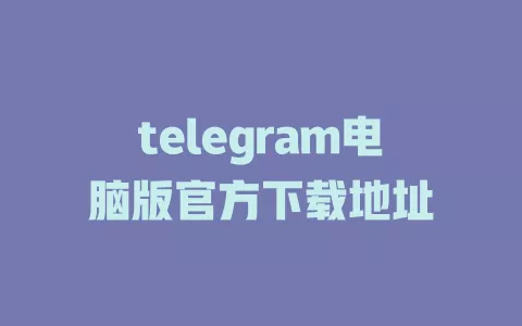 telegram电脑版官方下载地址 一