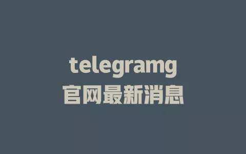 telegramg官网最新消息 一