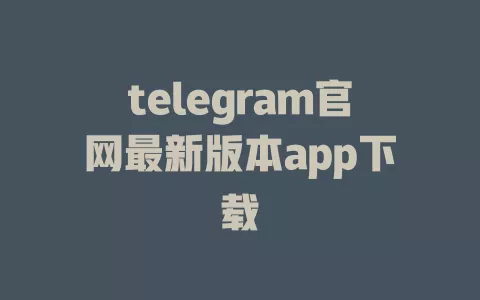 telegram官网最新版本app下载 一