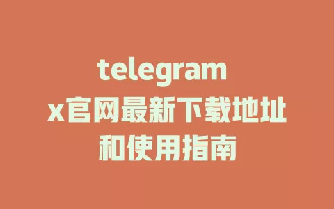 telegram x官网最新下载地址和使用指南 一