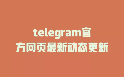 telegram官方网页最新动态更新 一