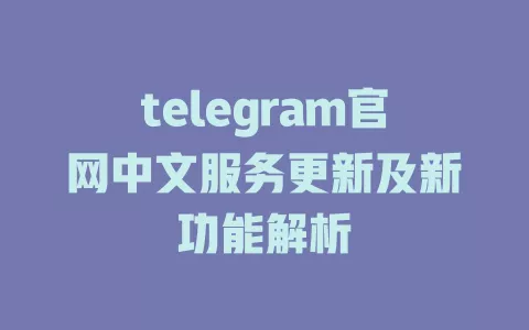 telegram官网中文服务更新及新功能解析 一