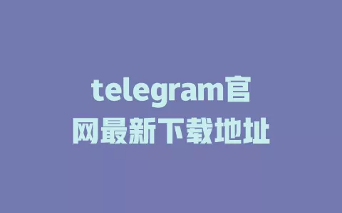 telegram官网最新下载地址 一