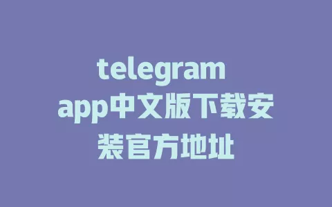 telegram app中文版下载安装官方地址 一