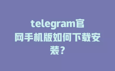 telegram官网手机版如何下载安装? 一