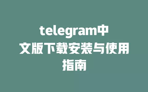 telegram中文版下载安装与使用指南 一