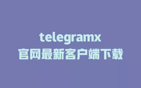 telegramx官网最新客户端下载 一