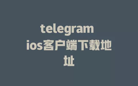 telegram ios客户端下载地址 一