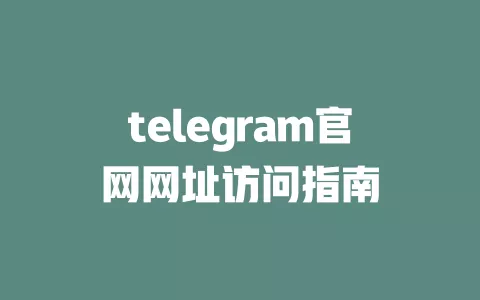 telegram官网网址访问指南 一