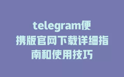 telegram便携版官网下载详细指南和使用技巧 一