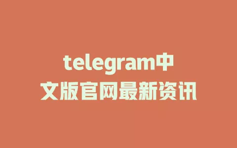 telegram中文版官网最新资讯 一