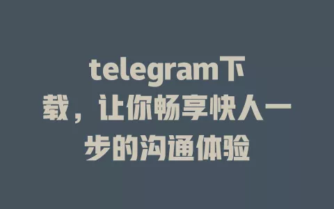 telegram下载,让你畅享快人一步的沟通体验 一