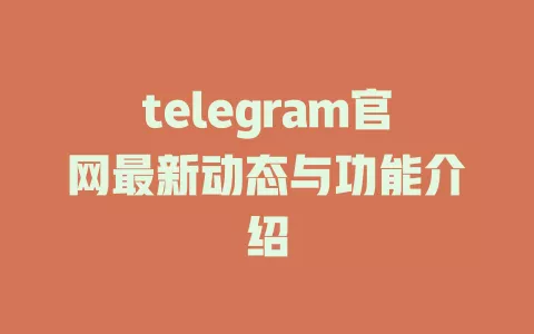 telegram官网最新动态与功能介绍 一