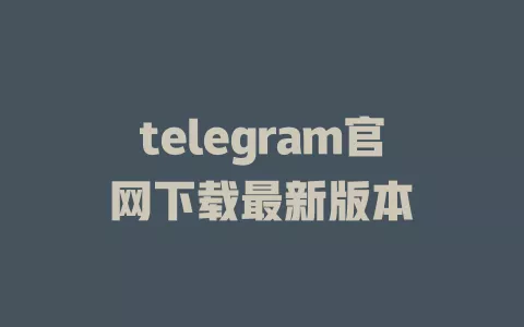 telegram官网下载最新版本 一