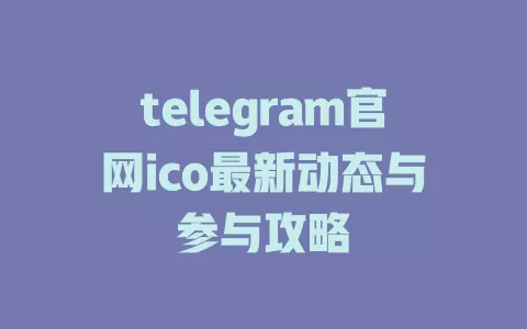 telegram官网ico最新动态与参与攻略 一