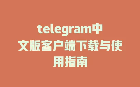 telegram中文版客户端下载与使用指南 一
