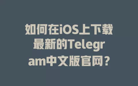 如何在iOS上下载最新的Telegram中文版官网? 一