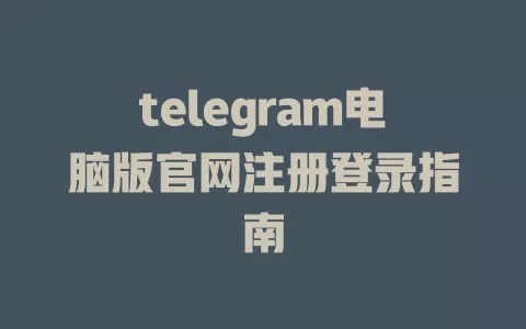 telegram电脑版官网注册登录指南 一