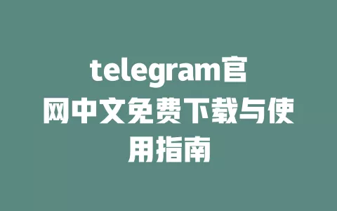 telegram官网中文免费下载与使用指南 一