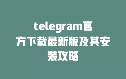 telegram官方下载最新版及其安装攻略 一